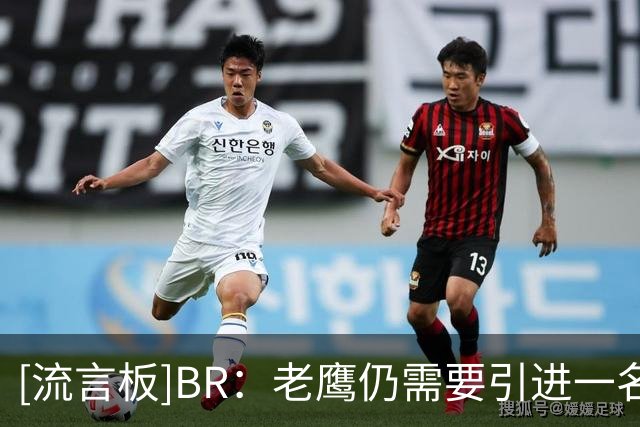 [流言板]BR：老鹰仍需要引进一名球星，他们已为后续交易做好准备